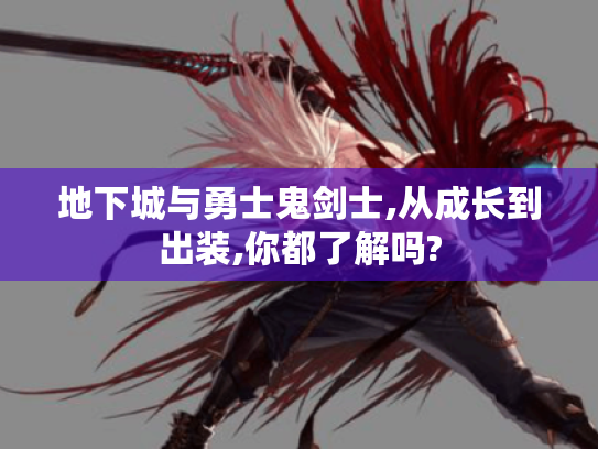 地下城与勇士鬼剑士,从成长到出装,你都了解吗? 地下城与勇士鬼剑士,从成长到出装,你都了解吗?