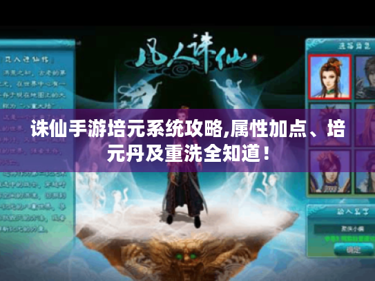 诛仙手游培元系统攻略,属性加点、培元丹及重洗全知道! 诛仙手游培元系统攻略,属性加点、培元丹及重洗全知道!