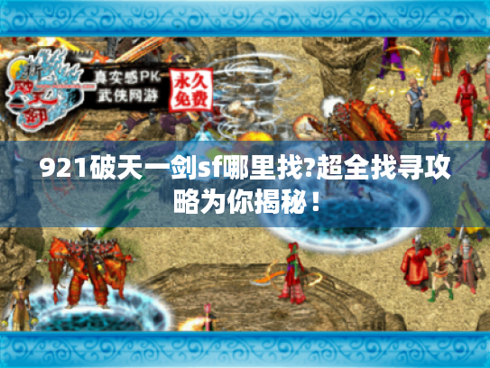 921破天一剑sf哪里找?超全找寻攻略为你揭秘! 921破天一剑sf哪里找?超全找寻攻略为你揭秘!