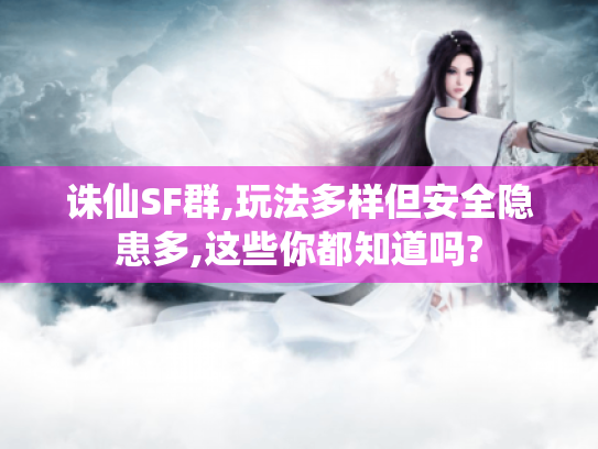 诛仙SF群,玩法多样但安全隐患多,这些你都知道吗?