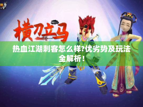 热血江湖刺客怎么样?优劣势及玩法全解析! 热血江湖刺客怎么样?优劣势及玩法全解析!