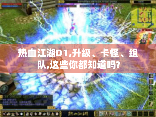热血江湖D1,升级、卡怪、组队,这些你都知道吗? 热血江湖D1,升级、卡怪、组队,这些你都知道吗?