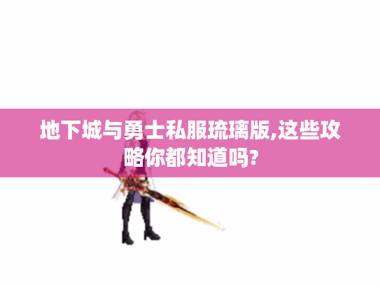 地下城与勇士私服琉璃版,这些攻略你都知道吗? 地下城与勇士私服琉璃版,这些攻略你都知道吗?