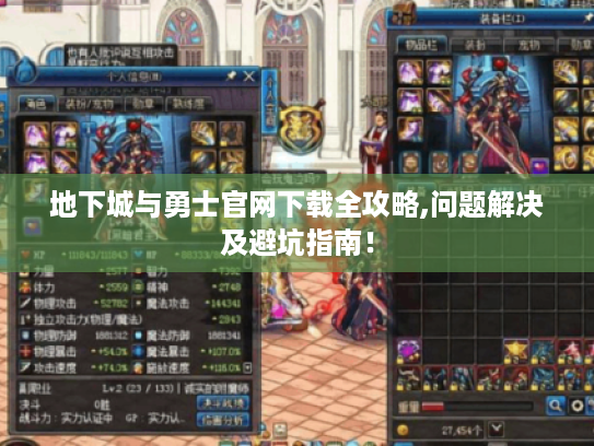 地下城与勇士官网下载全攻略,问题解决及避坑指南! 地下城与勇士官网下载全攻略,问题解决及避坑指南!