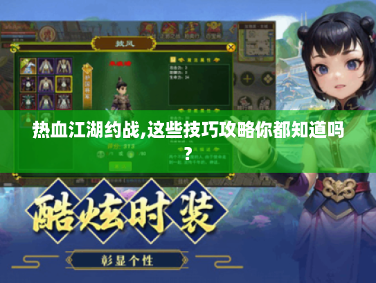 热血江湖约战,这些技巧攻略你都知道吗? 热血江湖约战,这些技巧攻略你都知道吗?