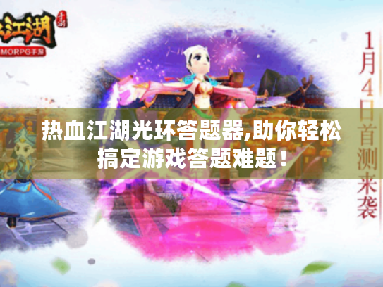 热血江湖光环答题器,助你轻松搞定游戏答题难题! 热血江湖光环答题器,助你轻松搞定游戏答题难题!