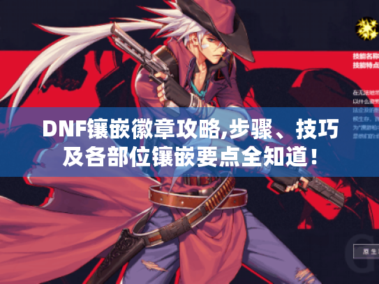 DNF镶嵌徽章攻略,步骤、技巧及各部位镶嵌要点全知道！