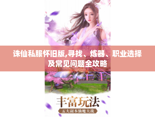 诛仙私服怀旧版,寻找、炼器、职业选择及常见问题全攻略 诛仙私服怀旧版,寻找、炼器、职业选择及常见问题全攻略