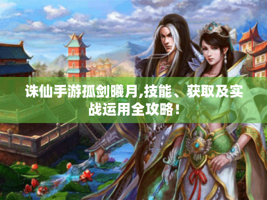 诛仙手游孤剑曦月,技能、获取及实战运用全攻略！