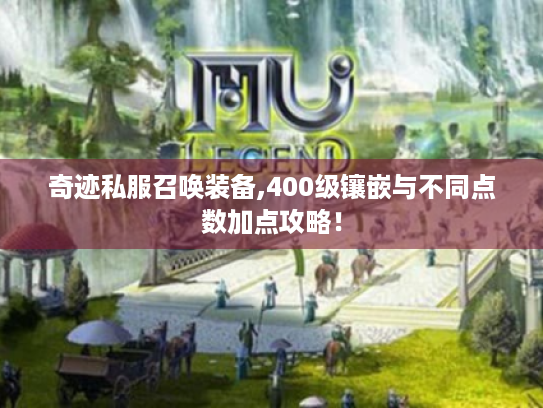 奇迹私服召唤装备,400级镶嵌与不同点数加点攻略! 奇迹私服召唤装备,400级镶嵌与不同点数加点攻略!