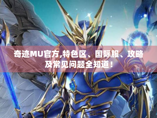 奇迹MU官方,特色区、国际服、攻略及常见问题全知道！