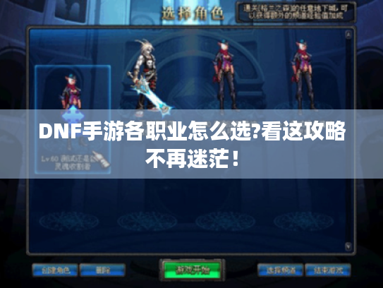 DNF手游各职业怎么选?看这攻略不再迷茫！