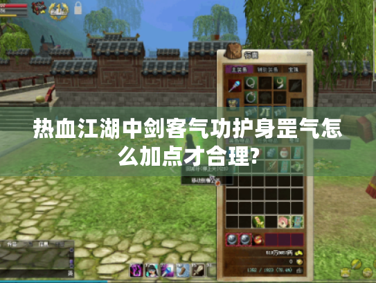 热血江湖中剑客气功护身罡气怎么加点才合理? 热血江湖中剑客气功护身罡气怎么加点才合理?