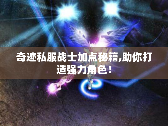 奇迹私服战士加点秘籍,助你打造强力角色! 奇迹私服战士加点秘籍,助你打造强力角色!