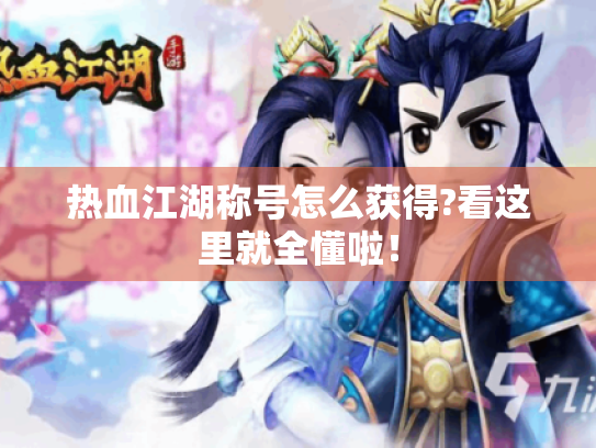 热血江湖称号怎么获得?看这里就全懂啦! 热血江湖称号怎么获得?看这里就全懂啦!