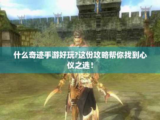 什么奇迹手游好玩?这份攻略帮你找到心仪之选! 什么奇迹手游好玩?这份攻略帮你找到心仪之选!