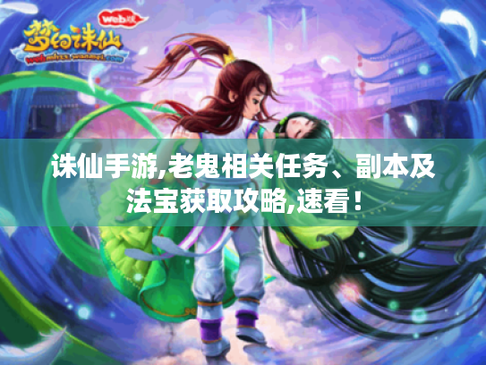 诛仙手游,老鬼相关任务、副本及法宝获取攻略,速看! 诛仙手游,老鬼相关任务、副本及法宝获取攻略,速看!