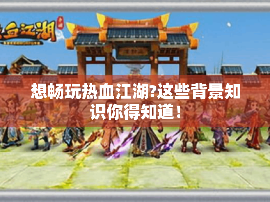 想畅玩热血江湖?这些背景知识你得知道! 想畅玩热血江湖?这些背景知识你得知道!