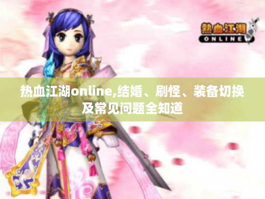 热血江湖online,结婚、刷怪、装备切换及常见问题全知道 热血江湖online,结婚、刷怪、装备切换及常见问题全知道