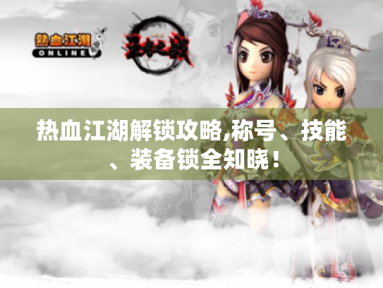 热血江湖解锁攻略,称号、技能、装备锁全知晓! 热血江湖解锁攻略,称号、技能、装备锁全知晓!