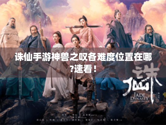 诛仙手游神兽之叹各难度位置在哪?速看! 诛仙手游神兽之叹各难度位置在哪?速看!