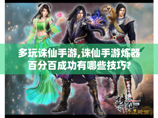多玩诛仙手游,诛仙手游炼器百分百成功有哪些技巧? 多玩诛仙手游,诛仙手游炼器百分百成功有哪些技巧?