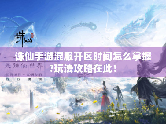 诛仙手游混服开区时间怎么掌握?玩法攻略在此! 诛仙手游混服开区时间怎么掌握?玩法攻略在此!