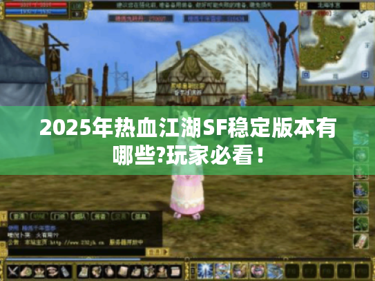 2025年热血江湖SF稳定版本有哪些?玩家必看! 2025年热血江湖SF稳定版本有哪些?玩家必看!