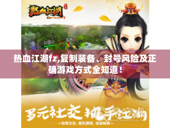 热血江湖fz,复制装备、封号风险及正确游戏方式全知道! 热血江湖fz,复制装备、封号风险及正确游戏方式全知道!