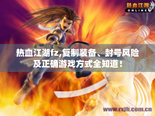 热血江湖fz,复制装备、封号风险及正确游戏方式全知道! 热血江湖fz,复制装备、封号风险及正确游戏方式全知道!