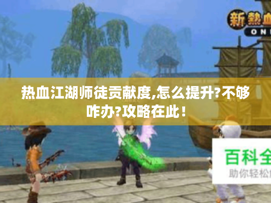 热血江湖师徒贡献度,怎么提升?不够咋办?攻略在此! 热血江湖师徒贡献度,怎么提升?不够咋办?攻略在此!