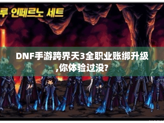 DNF手游跨界天3全职业账绑升级,你体验过没? DNF手游跨界天3全职业账绑升级,你体验过没?