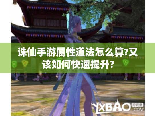 诛仙手游属性道法怎么算?又该如何快速提升? 诛仙手游属性道法怎么算?又该如何快速提升?