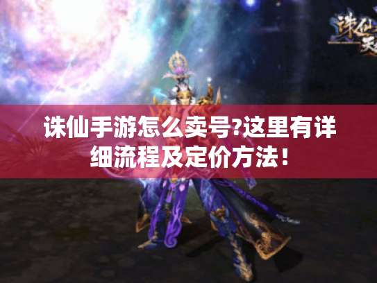 诛仙手游怎么卖号?这里有详细流程及定价方法! 诛仙手游怎么卖号?这里有详细流程及定价方法!