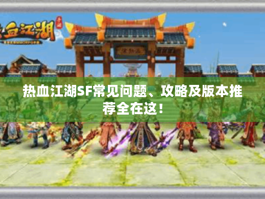 热血江湖SF常见问题、攻略及版本推荐全在这! 热血江湖SF常见问题、攻略及版本推荐全在这!