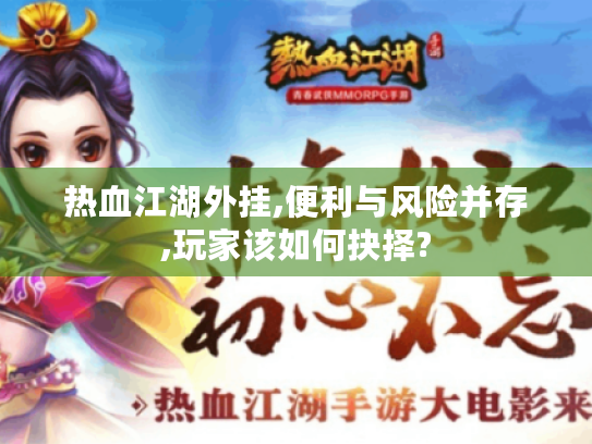 热血江湖外挂,便利与风险并存,玩家该如何抉择? 热血江湖外挂,便利与风险并存,玩家该如何抉择?