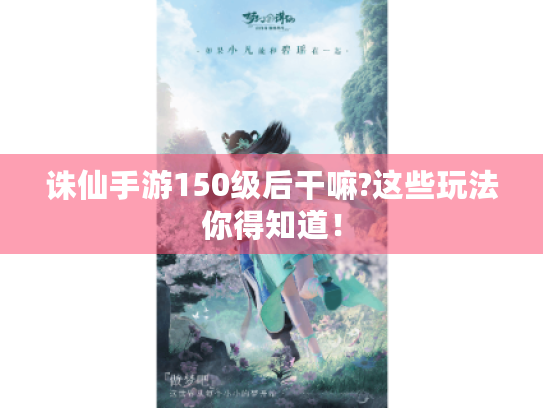诛仙手游150级后干嘛?这些玩法你得知道! 诛仙手游150级后干嘛?这些玩法你得知道!