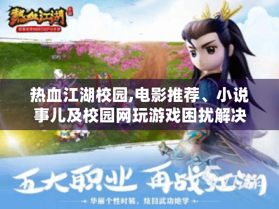 热血江湖校园,电影推荐、小说事儿及校园网玩游戏困扰解决 热血江湖校园,电影推荐、小说事儿及校园网玩游戏困扰解决