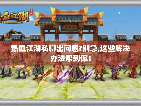 热血江湖私聊出问题?别急,这些解决办法帮到你! 热血江湖私聊出问题?别急,这些解决办法帮到你!