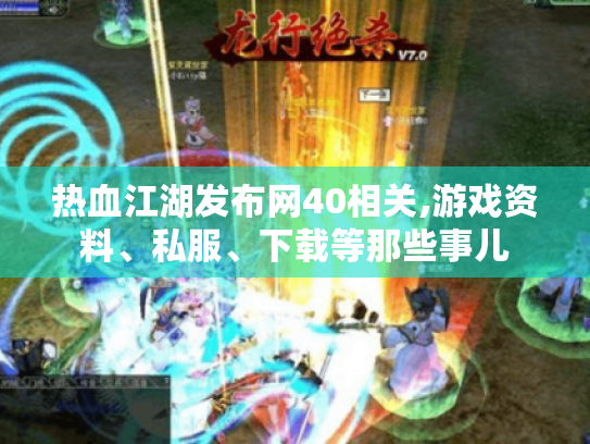 热血江湖发布网40相关,游戏资料、私服、下载等那些事儿