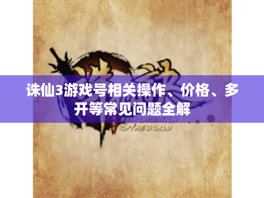诛仙3游戏号相关操作、价格、多开等常见问题全解 诛仙3游戏号相关操作、价格、多开等常见问题全解