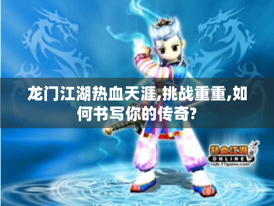 龙门江湖热血天涯,挑战重重,如何书写你的传奇? 龙门江湖热血天涯,挑战重重,如何书写你的传奇?