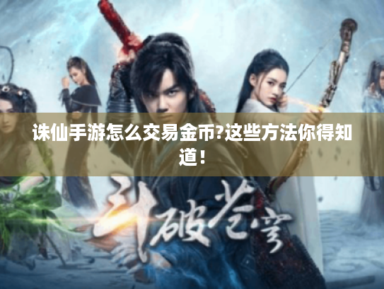 诛仙手游怎么交易金币?这些方法你得知道! 诛仙手游怎么交易金币?这些方法你得知道!