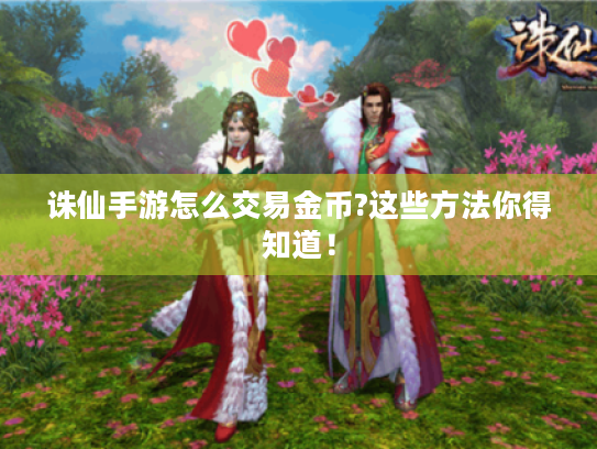 诛仙手游怎么交易金币?这些方法你得知道! 诛仙手游怎么交易金币?这些方法你得知道!