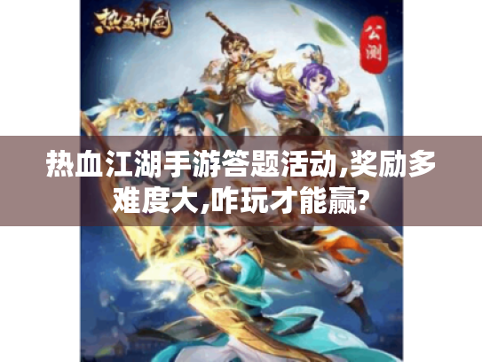 热血江湖手游答题活动,奖励多难度大,咋玩才能赢? 热血江湖手游答题活动,奖励多难度大,咋玩才能赢?
