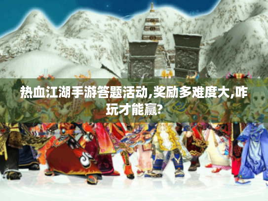 热血江湖手游答题活动,奖励多难度大,咋玩才能赢? 热血江湖手游答题活动,奖励多难度大,咋玩才能赢?