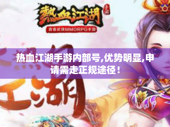 热血江湖手游内部号,优势明显,申请需走正规途径! 热血江湖手游内部号,优势明显,申请需走正规途径!