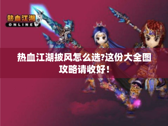 热血江湖披风怎么选?这份大全图攻略请收好! 热血江湖披风怎么选?这份大全图攻略请收好!