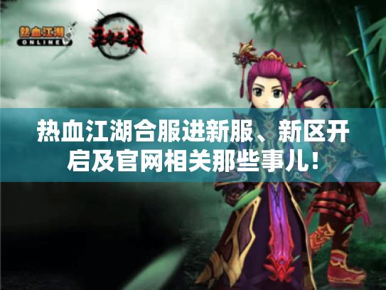 热血江湖合服进新服、新区开启及官网相关那些事儿! 热血江湖合服进新服、新区开启及官网相关那些事儿!