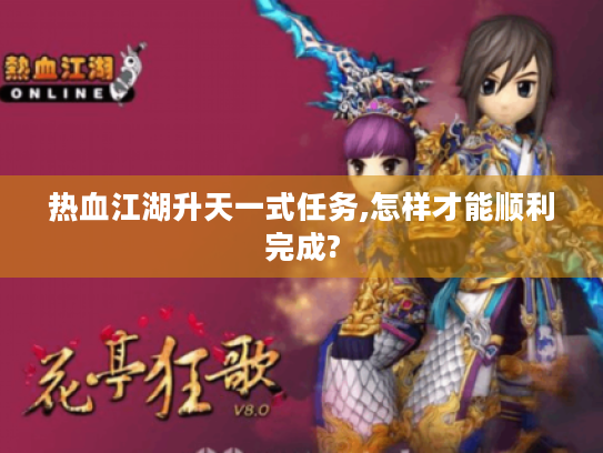 热血江湖升天一式任务,怎样才能顺利完成? 热血江湖升天一式任务,怎样才能顺利完成?